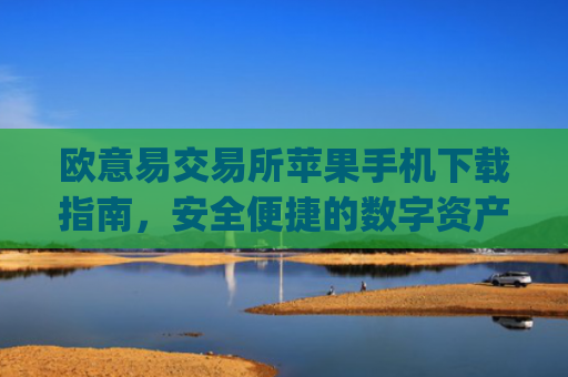 欧意易交易所苹果手机下载指南，安全便捷的数字资产交易平台_