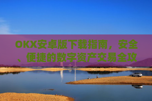 OKX安卓版下载指南，安全、便捷的数字资产交易全攻略_okex-android.apk.1.1.1