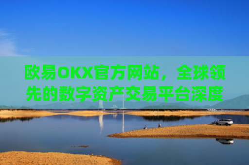 欧易OKX官方网站,全球**的数字资产交易平台深度解析_