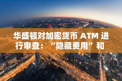 华盛顿对加密货币 ATM 进行审查：“隐藏费用”和 93% 的存款与欺诈有关——诉讼揭露了什么