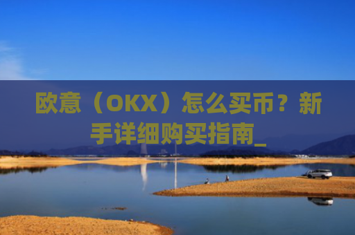 欧意(OKX)怎么买币?新手详细购买指南_