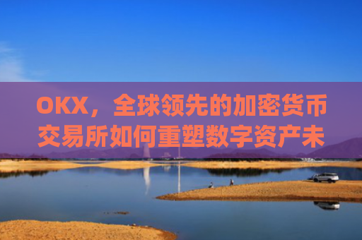 OKX,全球**的加密货币交易所如何重塑数字资产未来_okxwallet支持eip7702