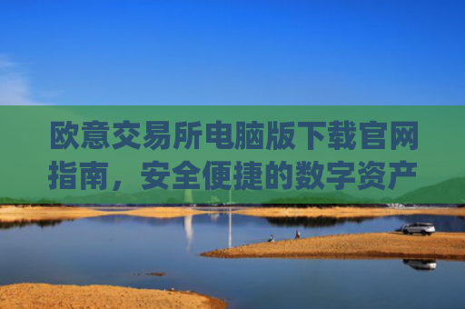 欧意交易所电脑版下载官网指南,安全便捷的数字资产交易平台_