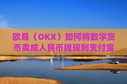 欧易（OKX）如何将数字货币卖**民币提现到支付宝？详细教程_