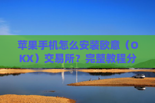 苹果手机怎么安装欧意（OKX）交易所？完整教程分享_