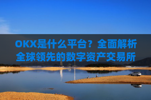 OKX是什么平台？**解析全球**的数字资产交易所_OKx是什么平台币