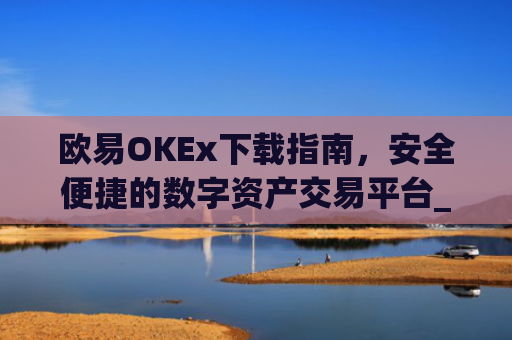 欧易OKEx下载指南，安全便捷的数字资产交易平台_易欧ok官网下载
