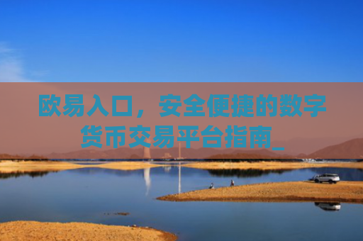 欧易入口，安全便捷的数字货币交易平台指南_