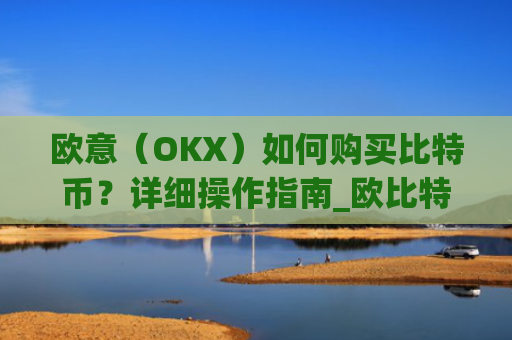 欧意(OKX)如何购买比特币?详细操作指南_欧比特平台让大家买币