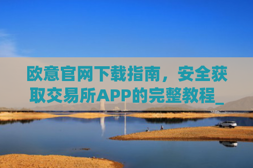 欧意官网下载指南，安全获取交易所APP的完整教程_okx交易所app
