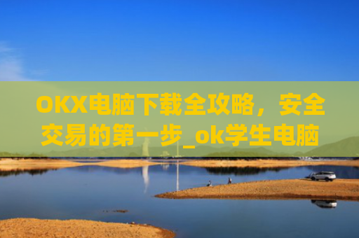 OKX电脑下载全攻略，安全交易的**步_ok学生电脑怎么下载