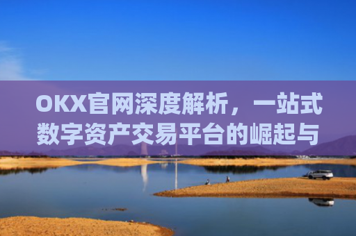 OKX官网深度解析,一站式数字资产交易平台的崛起与未来_okx官网地址是多少