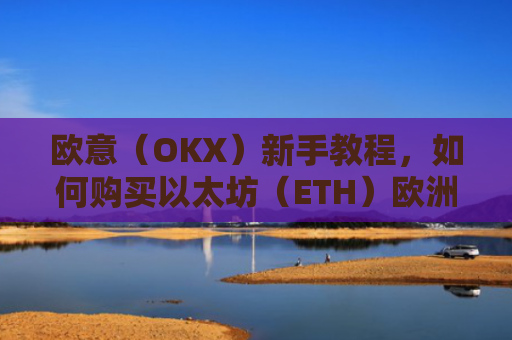 欧意(OKX)新手教程,如何购买以太坊(ETH)欧洲银行以太坊