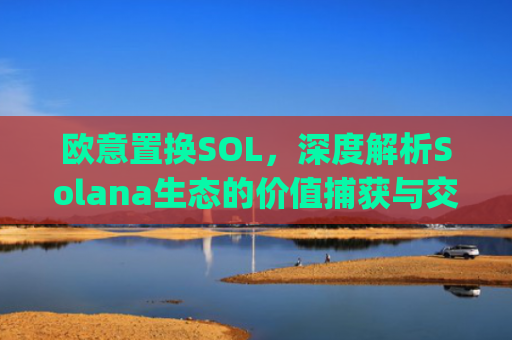 欧意置换SOL,深度解析Solana生态的价值捕获与交易策略_