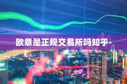 欧意是正规交易所吗知乎-