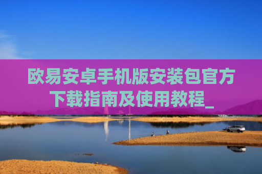 欧易安卓手机版安装包官方下载指南及使用教程_