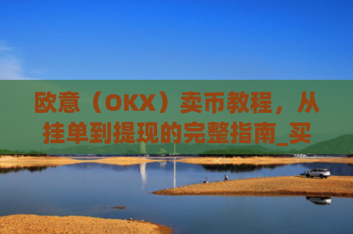 欧意(OKX)卖币教程,从挂单到提现的完整指南_买卖欧元如何赚钱