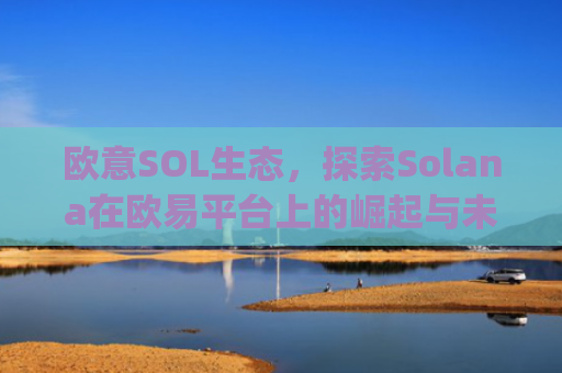 欧意SOL生态，探索Solana在欧易平台上的崛起与未来机遇_