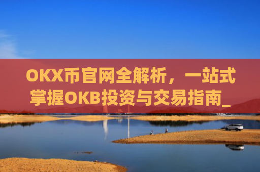 OKX币官网全解析，一站式掌握OKB投资与交易指南_okcoin币行官网