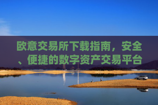欧意交易所下载指南,安全、便捷的数字资产交易平台_虚拟币交易app下载安装