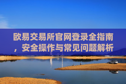 欧易交易所官网登录全指南,安全操作与常见问题解析_