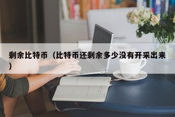 剩余<a href=https://news.bestwheel.com.cn/lbk/170505.html target=_blank class=infotextkey><a href=https://news.bestwheel.com.cn/lbk/655539.html target=_blank class=infotextkey><a href=https://news.bestwheel.com.cn/lbk/655436.html target=_blank class=infotextkey><a href=https://news.bestwheel.com.cn/lbk/170505.html target=_blank class=infotextkey><a href=https://news.bestwheel.com.cn/lbk/655539.html target=_blank class=infotextkey><a href=https://news.bestwheel.com.cn/lbk/655436.html target=_blank class=infotextkey>比特币</a></a></a></a></a></a>(比特币还剩余多少没有开采出来)