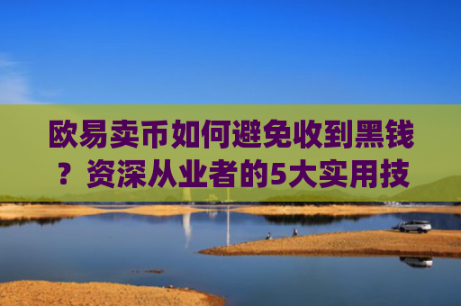 欧易卖币如何避免收到黑钱?资深从业者的5大实用技巧_